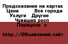 Предсказание на картах › Цена ­ 200 - Все города Услуги » Другие   . Чувашия респ.,Порецкое. с.